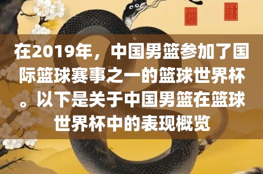 在2019年,中国男篮参加了国际篮球赛事之一的篮球世界杯。以下是关于中国男篮在篮球世界杯中的表现概览