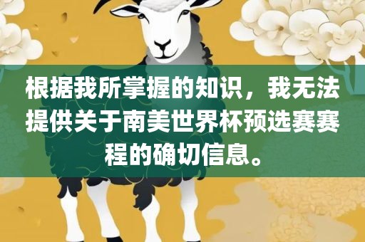 根据我所掌握的知识,我无法提供关于南美世界杯预选赛赛程的确切信息。