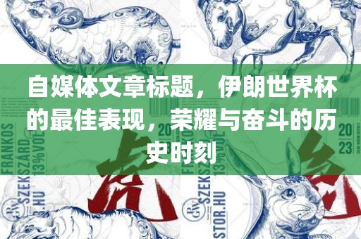 自媒体文章标题,伊朗世界杯的最佳表现,荣耀与奋斗的历史时刻