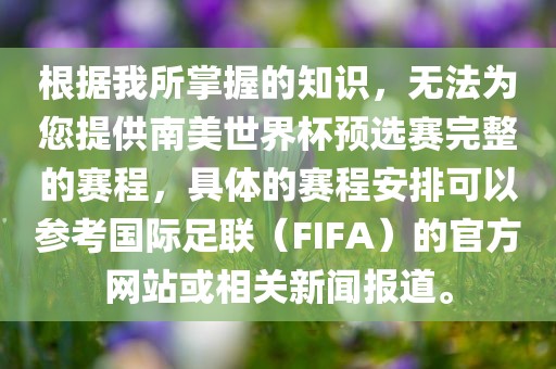 根据我所掌握的知识,无法为您提供南美世界杯预选赛完整的赛程,具体的赛程安排可以参考国际足联(FIFA)的官方网站或相关新闻报道。