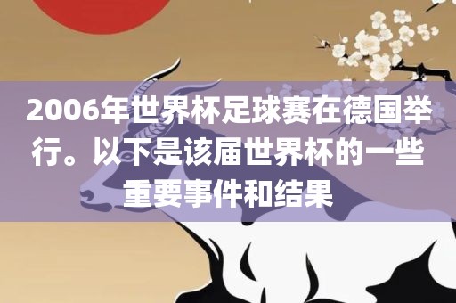 2006年世界杯足球赛在德国举行。以下是该届世界杯的一些重要事件和结果