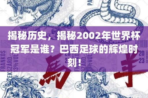 揭秘历史，揭秘2002年世界杯冠军是谁？巴西足球的辉煌时刻！