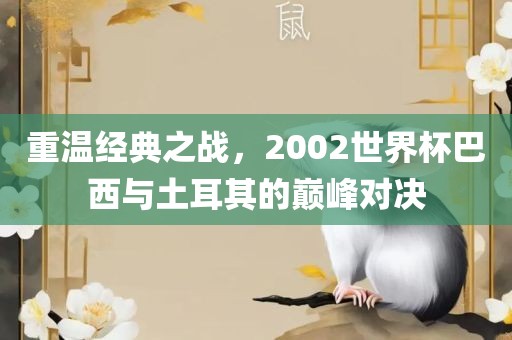 重温经典之战，2002世界杯巴西与土耳其的巅峰对决