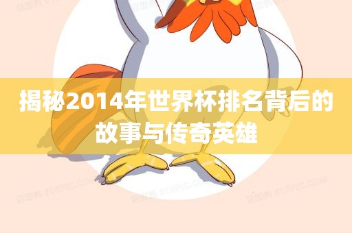 揭秘2014年世界杯排名背后的故事与传奇英雄