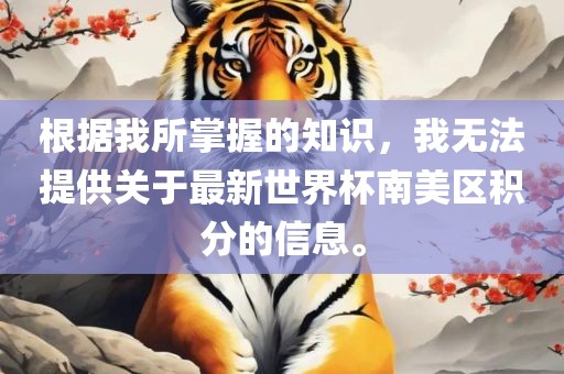 根据我所掌握的知识,我无法提供关于最新世界杯南美区积分的信息。