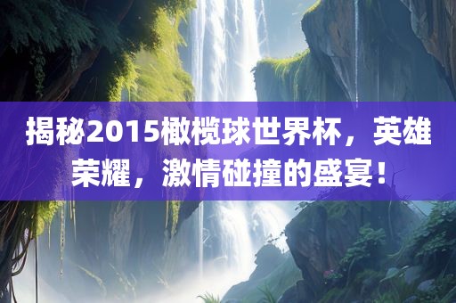 揭秘2015橄榄球世界杯,英雄荣耀,激情碰撞的盛宴!