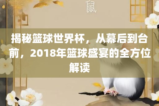 揭秘篮球世界杯,从幕后到台前,2018年篮球盛宴的全方位解读广州熙林手袋有限公司