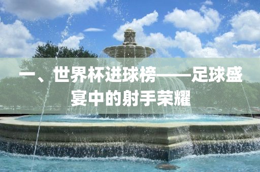 一、世界杯进球榜——足球盛宴中的射手荣耀