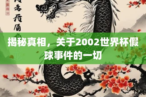 揭秘真相，关于2002世界杯假球事件的一切
