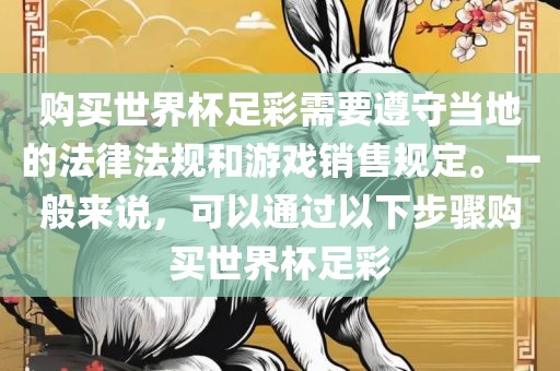 购买世界杯足彩需要遵守当地的法律法规和游戏销售规定。一般来说，可以通过以下步骤购买世界杯足彩