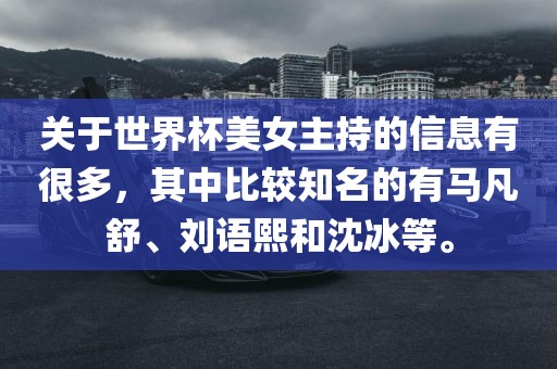 关于世界杯美女主持的信息有很多,其中比较知名的有马凡舒、刘语熙和沈冰等。广州熙林手袋有限公司