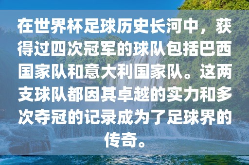 在世界杯足球历史长河中,获得过四次冠军的球队包括巴西国家队和意大利国家队。这两支球队都因其卓越的实力和多次夺冠的记录成为了足球界的传奇。广州熙林手袋有限公司