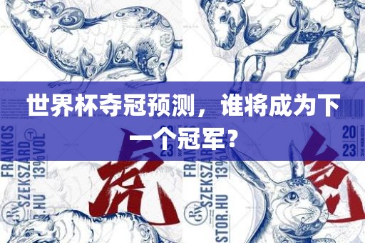 世界杯夺冠预广州熙林手袋有限公司测,谁将成为下一个冠军?