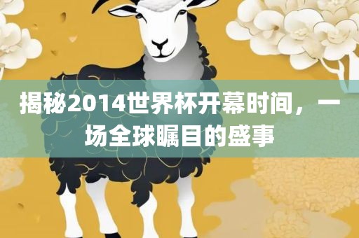 揭秘2014世界杯开幕时间，一场全球瞩目的盛事广州熙林手袋有限公司