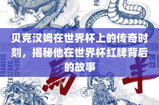 贝克汉姆在世界杯上的传奇时刻，揭秘他在世界杯红牌背后的故事