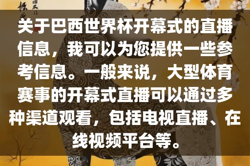 关于巴西世界杯开幕式的直播信息，我可以为您提供一些参考信息。一般来说，大型体育赛事的开幕式直播可以通过多种渠道观看，包括电视直播、在线视频平台等。