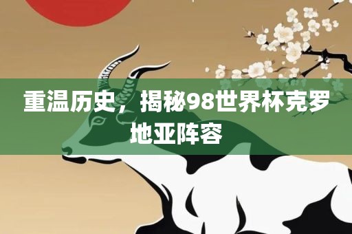 重温历史,揭秘98世界杯克罗地亚阵容