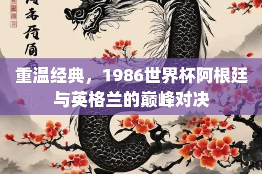 重温经典,1986世界杯阿根廷与英格兰的巅峰对决广州熙林手袋有限公司