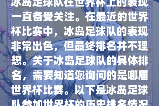 冰岛足球队在世界杯上的表现一直备受关注。在最近的世界杯比赛中，冰岛足球队的表现非常出色，但最终排名并不理想。关于冰岛足球队的具体排名，需要知道您询问的是哪届世界杯比赛。以下是冰岛足球队参加世界杯的历史排名情况