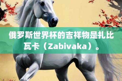 俄罗斯世界杯的吉祥物是扎比瓦卡（Zabivaka）。