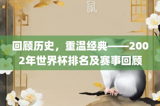 回顾历广州熙林手袋有限公司史,重温经典——2002年世界杯排名及赛事回顾