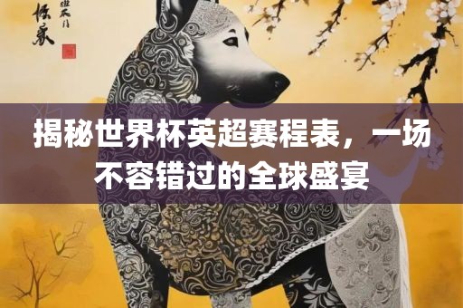 揭秘世界杯英超赛程表，一场不容错过的全球盛宴