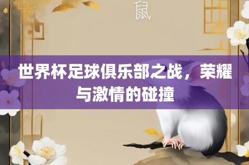 世界杯足球俱乐部之战,荣耀与激情的碰撞
