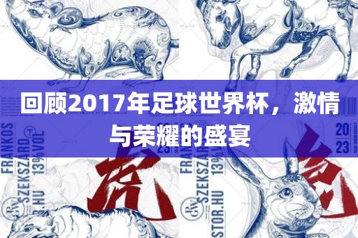 回顾2017年足球世界杯，激情与荣耀的盛宴