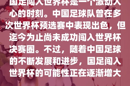 国足闯入世界杯是一个激动人心的时刻。中国足球队曾在多次世界杯预选赛中表现出色，但迄今为止尚未成功闯入世界杯决赛圈。不过，随着中国足球的不断发展和进步，国足闯入世界杯的可能性正在逐渐增大。广州熙林手袋有限公司