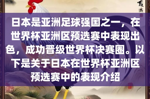 日本是亚洲足球强国之一，在世界杯亚洲区预选赛中表现出色，成功晋级世界杯决赛圈。以下是关于日本在世界杯亚洲区预选赛中的表现介绍