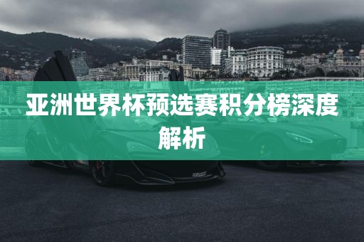 亚洲世界杯预选赛积分榜深度解析广州熙林手袋有限公司