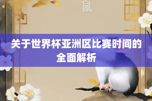 关于世界杯亚洲区比赛时间的全面解析