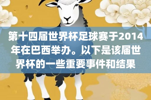 第十四届世界杯足球赛于2014年在巴西举办。以下是该届世界杯的一些重要事件和结果广州熙林手袋有限公司
