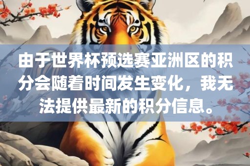 由于世界杯预选赛亚洲区的积分会随着时间发生变化，我无法提供最新的积分信息。
