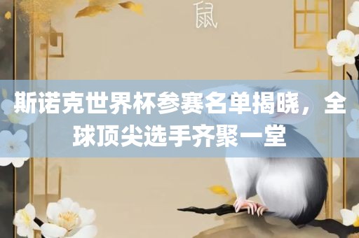 斯诺克世界杯参赛名单揭晓,全球顶尖选手齐聚一堂