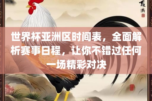 世界杯亚洲区时间表，全面解析赛事日程，让你不错过任何一场精彩对决