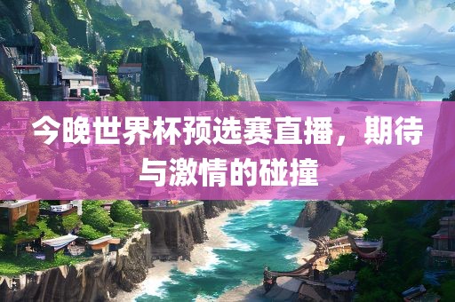 今晚世界杯预选赛直播,期待与激情的碰撞