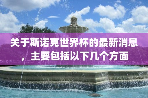关于斯诺克世界杯的最新消息,主要包括以下几个方面