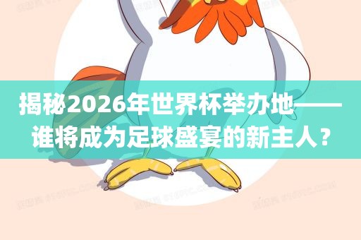 揭秘2026年世界杯举办地——谁将成为足球盛宴的新主人?
