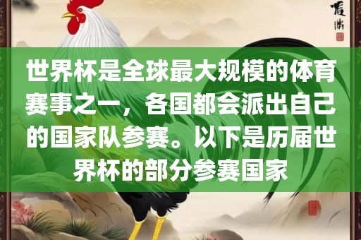 世界杯是全球最大规模的体育赛事之一，各国都会派出自己的国家队参赛。以下是历届世界杯的部分参赛国家广州熙林手袋有限公司