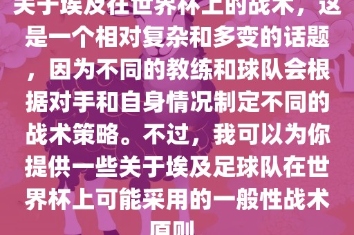 关于埃及在世界杯上的战术,这是一个相对复杂和多变的话题,因为不同的教练和球队会根据对手和自身情况制定不同的战术策略。不过,我可以为你提供一些关于埃及足球队在世界杯上可能采用的一般性战术原则。广州熙林手袋有限公司