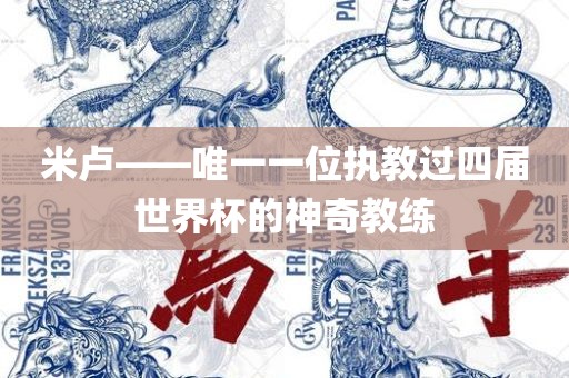 米卢——唯一一位执教过四届世界杯的神奇教练