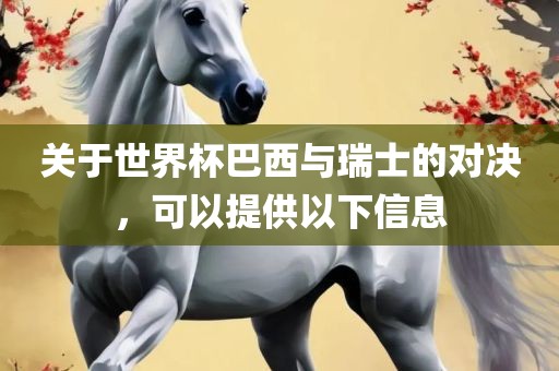 关于世界杯巴西与瑞士的对决，可以提供以下信息广州熙林手袋有限公司