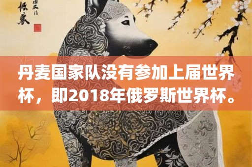 丹麦国家队没有参加上届世界杯,即2018年俄罗斯世界杯。