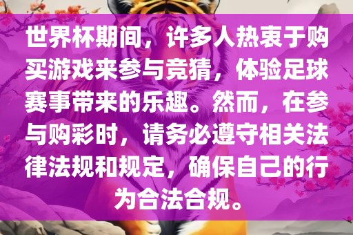 世界杯期间,许多人热衷于购买游戏来参与竞猜,体验足球赛事带来的乐趣。然而,在参与购彩时,请务必遵守相关法律法规和规定,确保自己的行为合法合规。