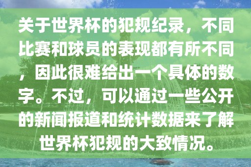 关于世界杯的犯规纪录,不同比赛和球员的表现都有所不同,因此很难给出一个具体的数字。不过,可以通过一些公开的新闻报道和统计数据来了解世界杯犯规的大致情况。