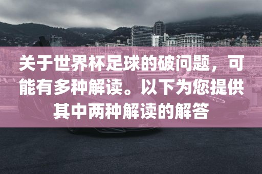 关于世界杯足球的破问题，可能有多种解读。以下为您提供其中两种解读的广州熙林手袋有限公司解答