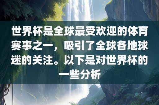 世界杯是全球最受欢迎的体育赛事之一，吸引了全球各地球迷的关注。以下是对世界杯的一些分析