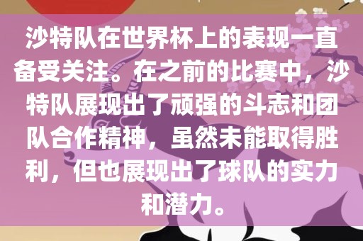 沙特队在世界杯上的表现一直备受关注。在之前的比赛中，沙特队展现出了顽强的斗志和团队合作精神，虽然未能取得胜利，但也展现出了球队的实力和潜力。