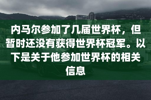 内马尔参加了几届世界杯，但暂时还没有获得世界杯冠军。以下是关于他参加世界杯的相关信息广州熙林手袋有限公司